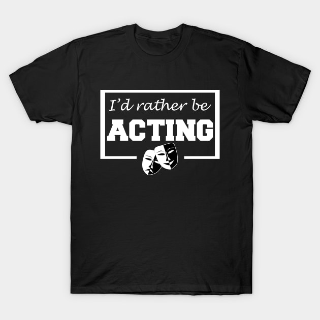 I'd rather be acting T-Shirt by LunaMay